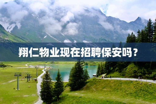 翔仁物业现在招聘保安吗？