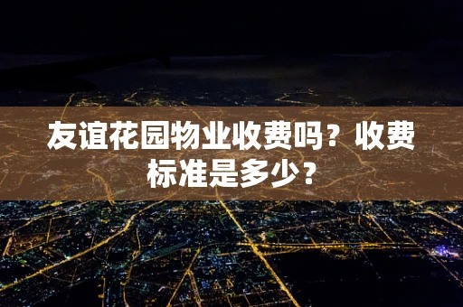 友谊花园物业收费吗？收费标准是多少？