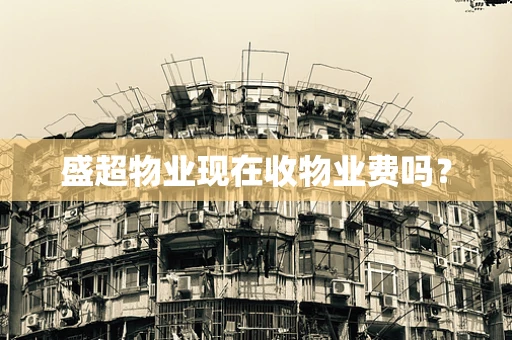 盛超物业现在收物业费吗？