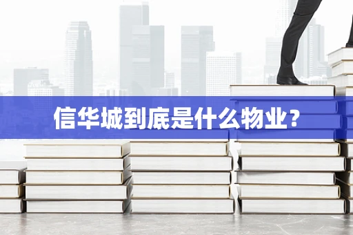 信华城到底是什么物业？