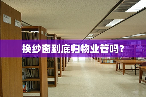 换纱窗到底归物业管吗？