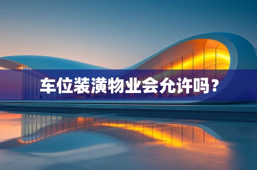 车位装潢物业会允许吗？