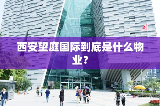 西安望庭国际到底是什么物业？