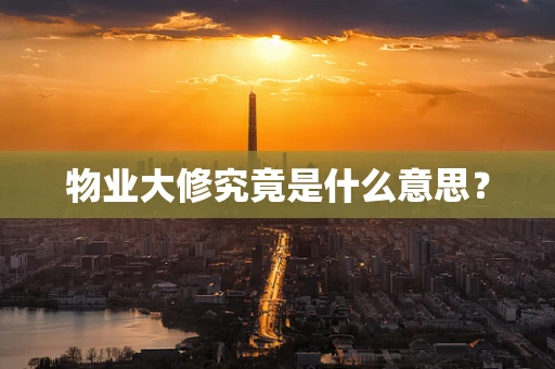物业大修究竟是什么意思？