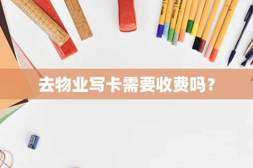 去物业写卡需要收费吗？