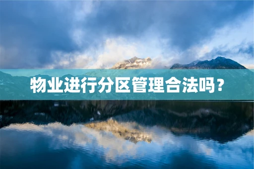 物业进行分区管理合法吗？