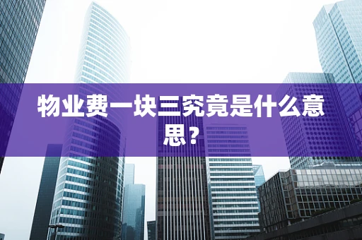物业费一块三究竟是什么意思？