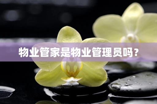 物业管家是物业管理员吗？