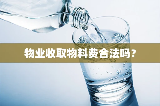 物业收取物料费合法吗？