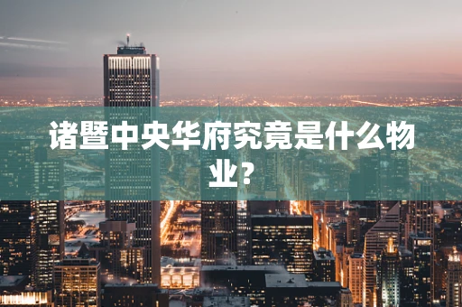 诸暨中央华府究竟是什么物业？
