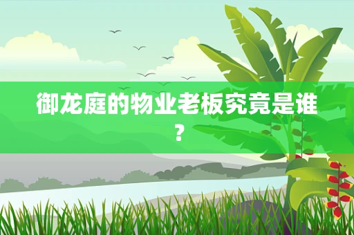 御龙庭的物业老板究竟是谁？