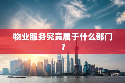 物业服务究竟属于什么部门？