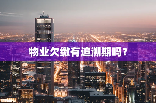 物业欠缴有追溯期吗？