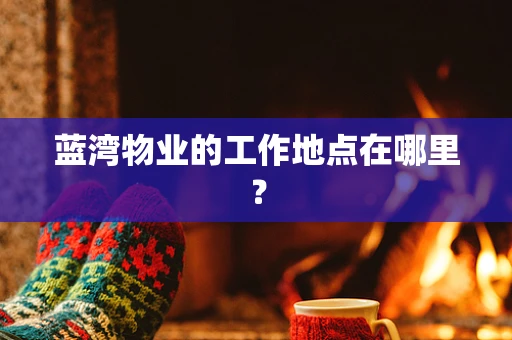 蓝湾物业的工作地点在哪里？