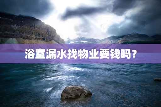 浴室漏水找物业要钱吗？