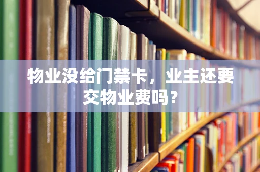 物业没给门禁卡，业主还要交物业费吗？