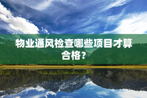 物业通风检查哪些项目才算合格？