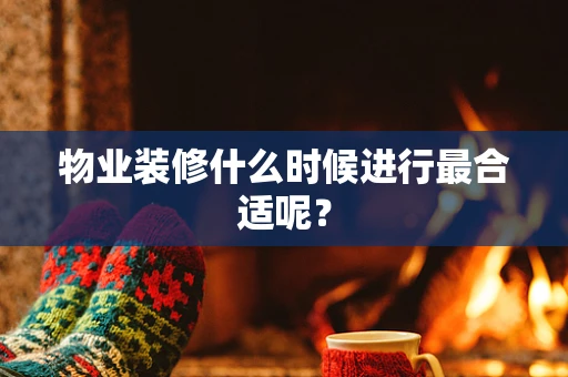 物业装修什么时候进行最合适呢？