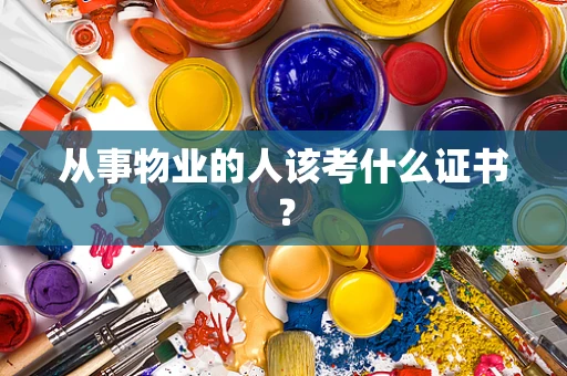 从事物业的人该考什么证书？