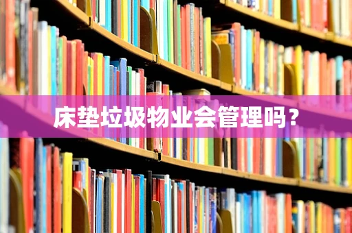 床垫垃圾物业会管理吗？