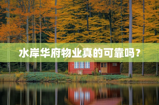 水岸华府物业真的可靠吗？