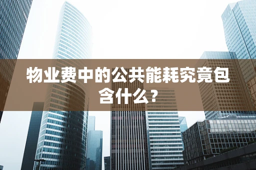 物业费中的公共能耗究竟包含什么？