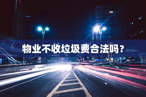 物业不收垃圾费合法吗？