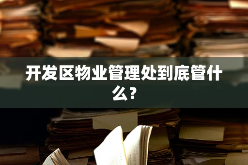 开发区物业管理处到底管什么？