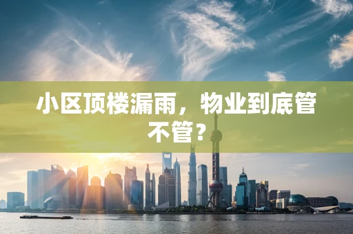 小区顶楼漏雨，物业到底管不管？