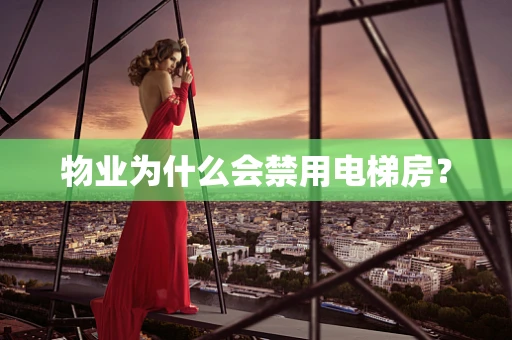 物业为什么会禁用电梯房？