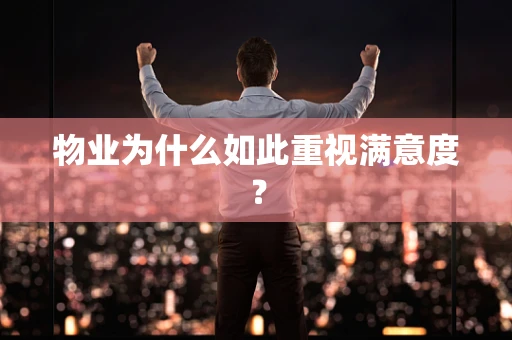 物业为什么如此重视满意度？