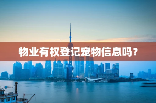 物业有权登记宠物信息吗？