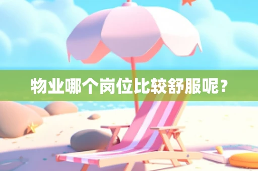 物业哪个岗位比较舒服呢？