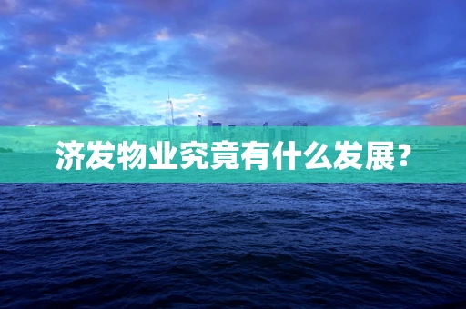 济发物业究竟有什么发展？