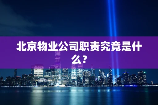 北京物业公司职责究竟是什么？