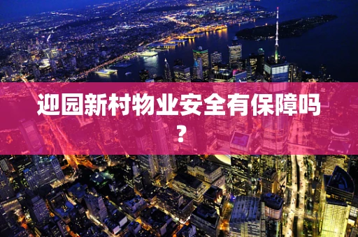 迎园新村物业安全有保障吗？