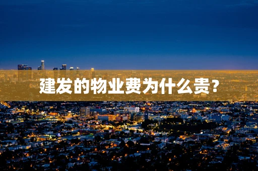 建发的物业费为什么贵？