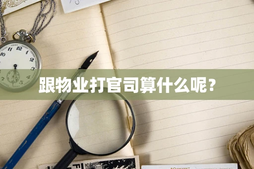 跟物业打官司算什么呢？