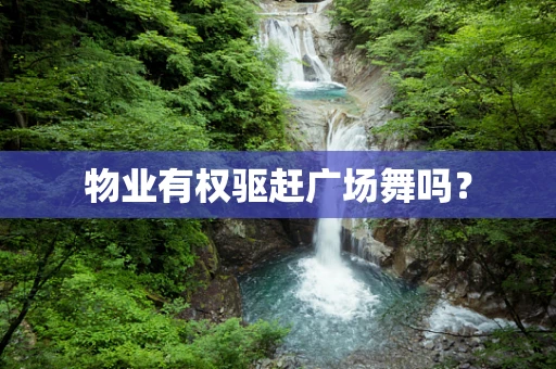 物业有权驱赶广场舞吗？