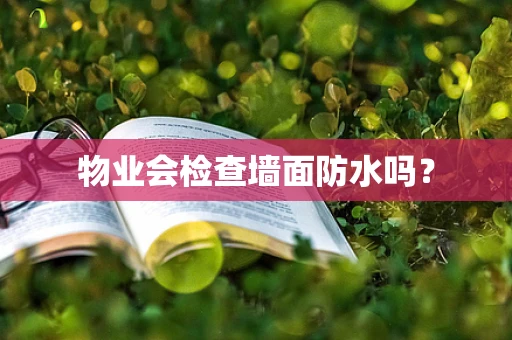 物业会检查墙面防水吗？