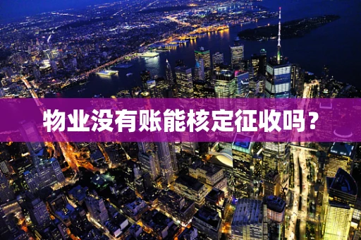 物业没有账能核定征收吗？