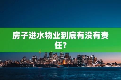 房子进水物业到底有没有责任？