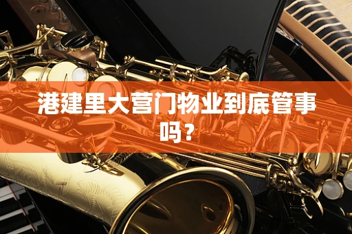 港建里大营门物业到底管事吗？