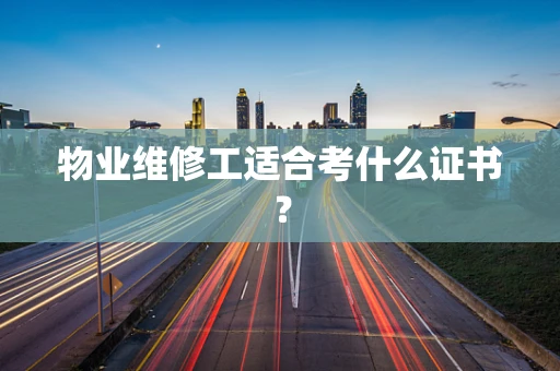 物业维修工适合考什么证书？