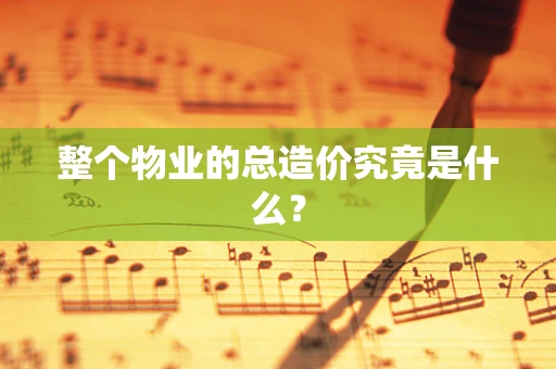 整个物业的总造价究竟是什么？