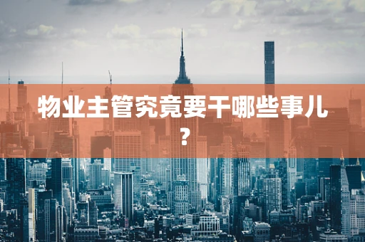 物业主管究竟要干哪些事儿？