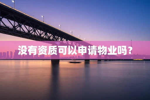没有资质可以申请物业吗？