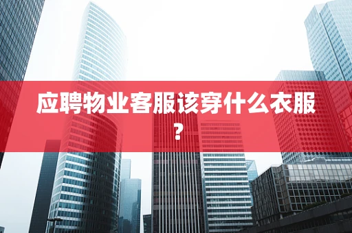 应聘物业客服该穿什么衣服？