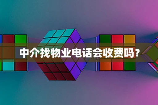 中介找物业电话会收费吗？