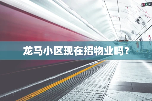 龙马小区现在招物业吗？